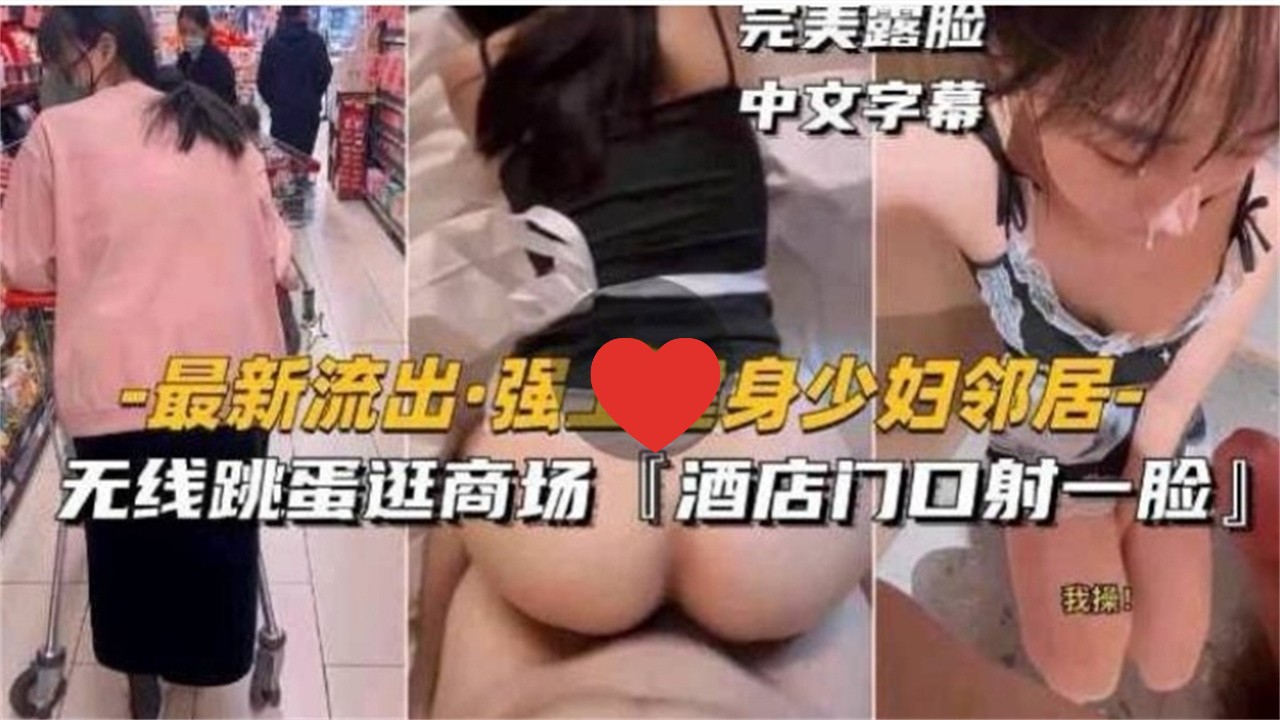 [无码] 健身人妻]邻居被+强上 跳蛋逛商 @场 酒店门口颜射露脸
