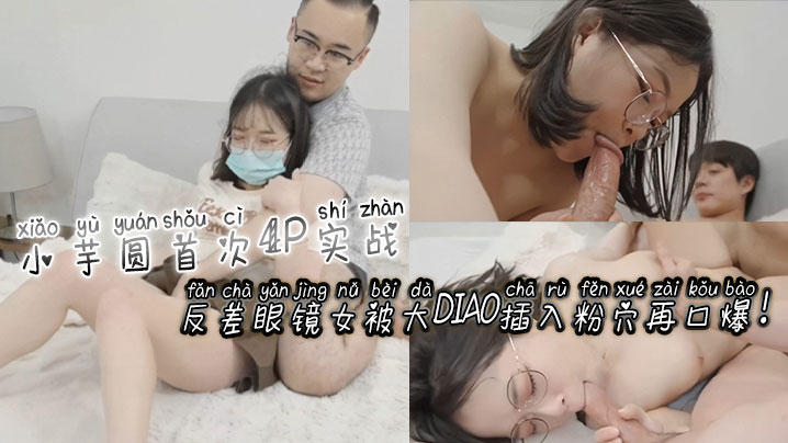 [无码] 反差眼镜娘小芋圆4?P$?初+体验 粉穴被巨根狂 插爆浆.口爆