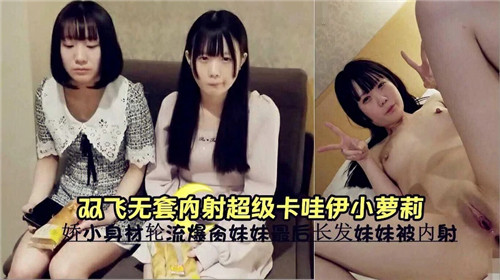 双飞$ 轮操！无套狂干*_;:极品卡哇伊小萝莉，嫩穴深?!喉内射高潮哭喊